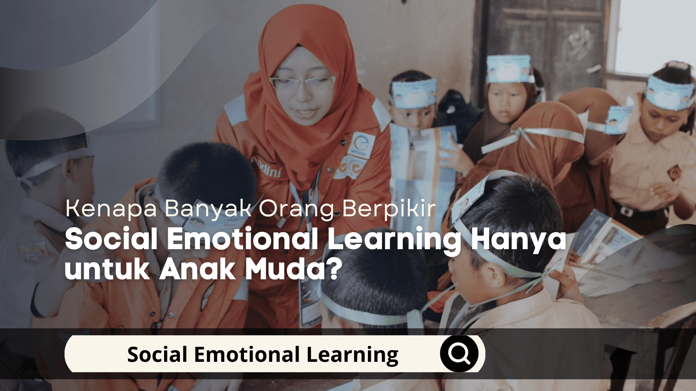 Kenapa Banyak Orang Berpikir Social Emotional Learning Hanya untuk Anak Muda?